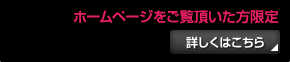 ホームページをご覧頂いた方限定　詳しくはこちら